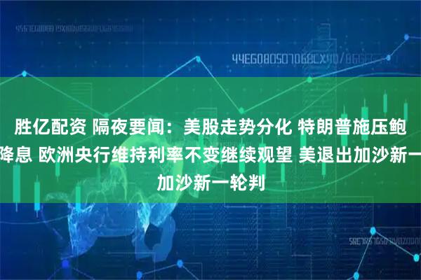胜亿配资 隔夜要闻：美股走势分化 特朗普施压鲍威尔降息 欧洲央行维持利率不变继续观望 美退出加沙新一轮判