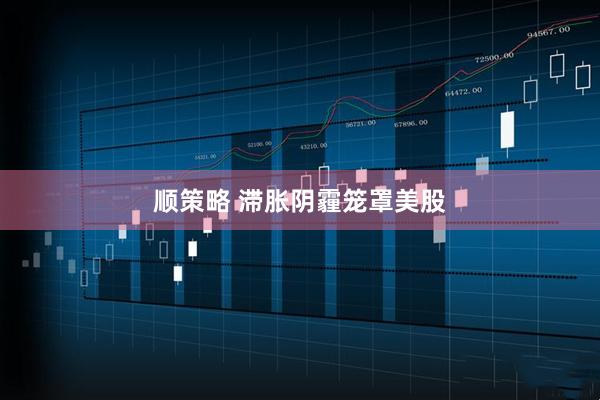 顺策略 滞胀阴霾笼罩美股