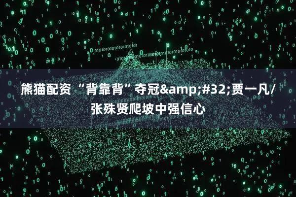 熊猫配资 “背靠背”夺冠&#32;贾一凡/张殊贤爬坡中强信心