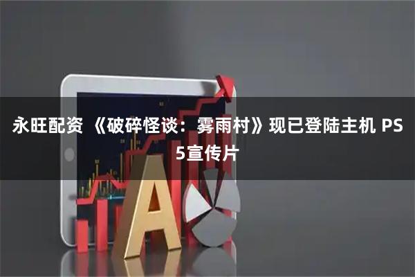 永旺配资 《破碎怪谈：雾雨村》现已登陆主机 PS5宣传片