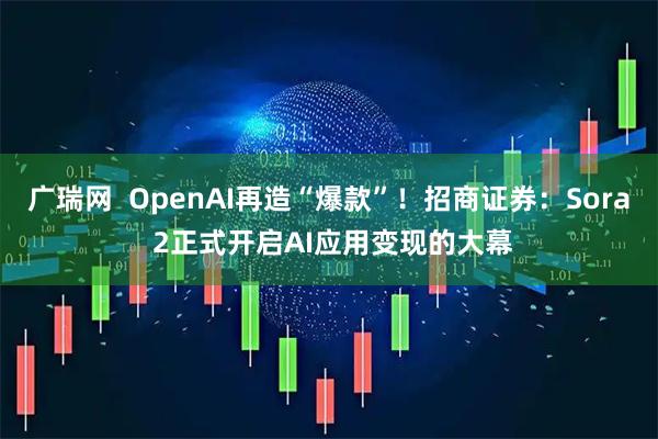 广瑞网  OpenAI再造“爆款”！招商证券：Sora 2正式开启AI应用变现的大幕