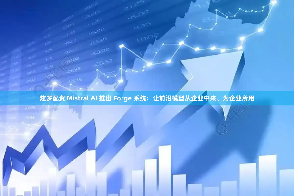 炫多配资 Mistral AI 推出 Forge 系统：让前沿模型从企业中来、为企业所用
