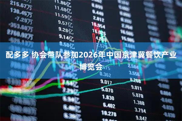 配多多 协会带队参加2026年中国京津冀餐饮产业博览会